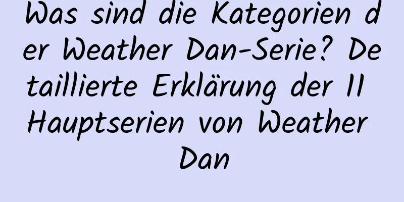 Was sind die Kategorien der Weather Dan-Serie? Detaillierte Erklärung der 11 Hauptserien von Weather Dan