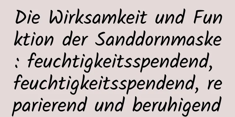 Die Wirksamkeit und Funktion der Sanddornmaske: feuchtigkeitsspendend, feuchtigkeitsspendend, reparierend und beruhigend