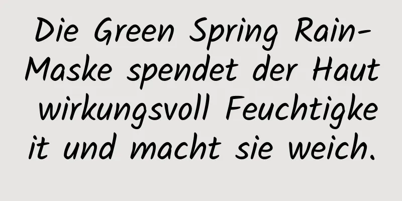 Die Green Spring Rain-Maske spendet der Haut wirkungsvoll Feuchtigkeit und macht sie weich.