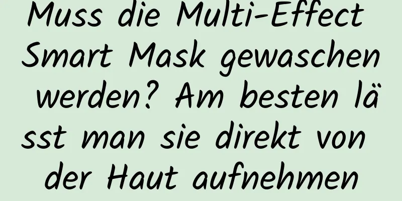 Muss die Multi-Effect Smart Mask gewaschen werden? Am besten lässt man sie direkt von der Haut aufnehmen