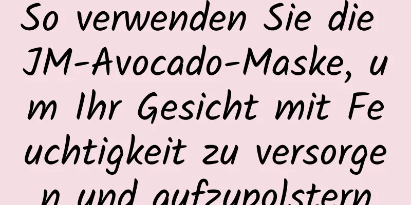 So verwenden Sie die JM-Avocado-Maske, um Ihr Gesicht mit Feuchtigkeit zu versorgen und aufzupolstern