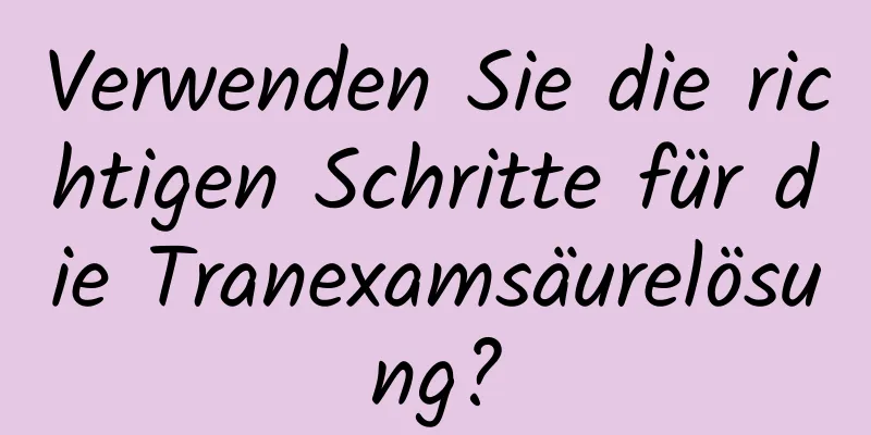 Verwenden Sie die richtigen Schritte für die Tranexamsäurelösung?