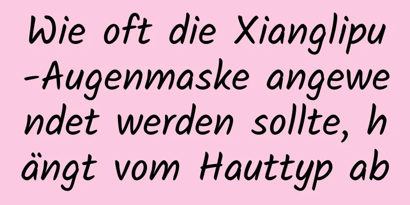 Wie oft die Xianglipu-Augenmaske angewendet werden sollte, hängt vom Hauttyp ab