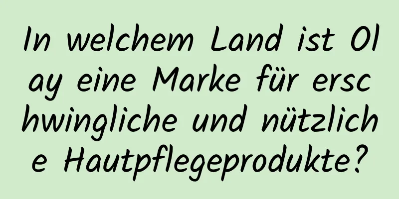 In welchem ​​Land ist Olay eine Marke für erschwingliche und nützliche Hautpflegeprodukte?