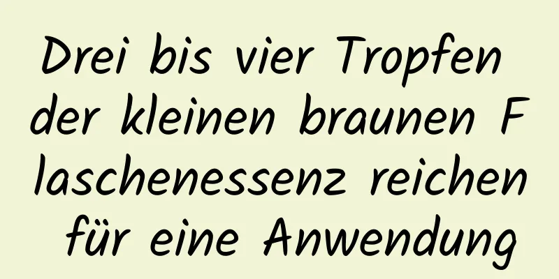 Drei bis vier Tropfen der kleinen braunen Flaschenessenz reichen für eine Anwendung
