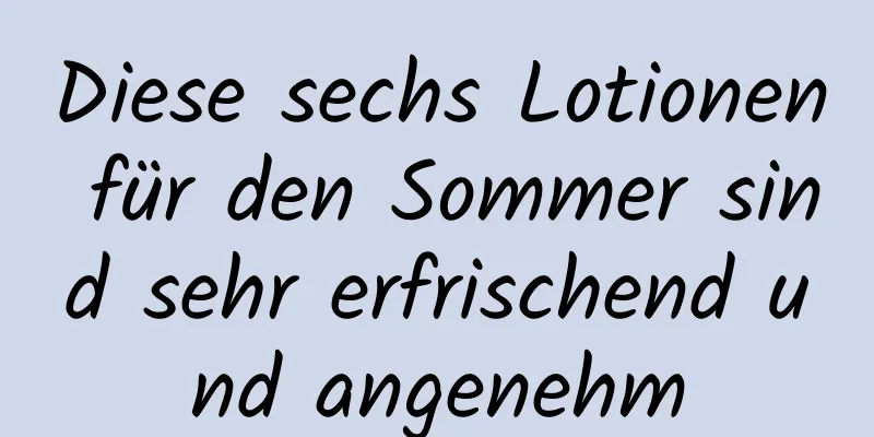 Diese sechs Lotionen für den Sommer sind sehr erfrischend und angenehm