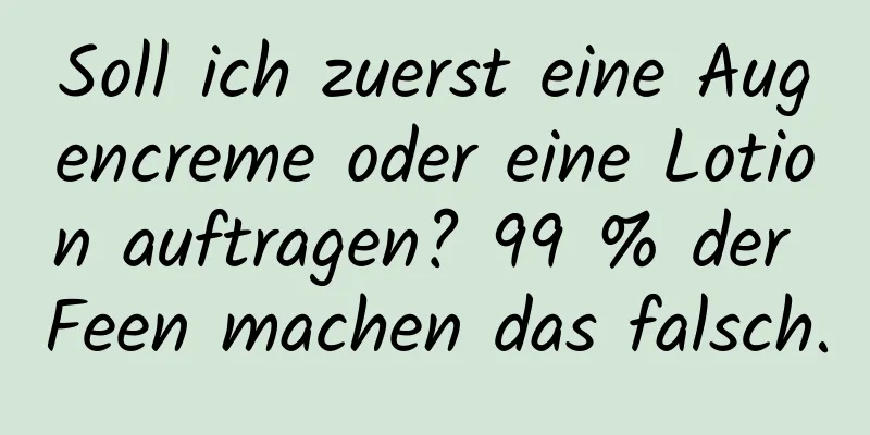 Soll ich zuerst eine Augencreme oder eine Lotion auftragen? 99 % der Feen machen das falsch.
