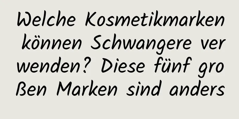 Welche Kosmetikmarken können Schwangere verwenden? Diese fünf großen Marken sind anders