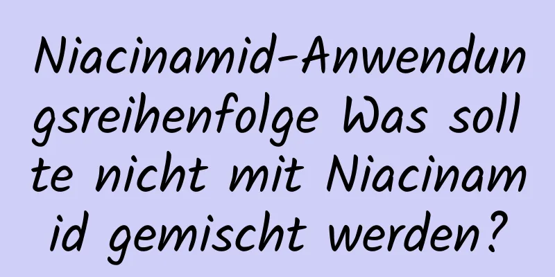 Niacinamid-Anwendungsreihenfolge Was sollte nicht mit Niacinamid gemischt werden?