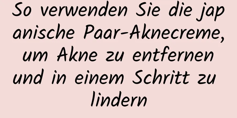So verwenden Sie die japanische Paar-Aknecreme, um Akne zu entfernen und in einem Schritt zu lindern
