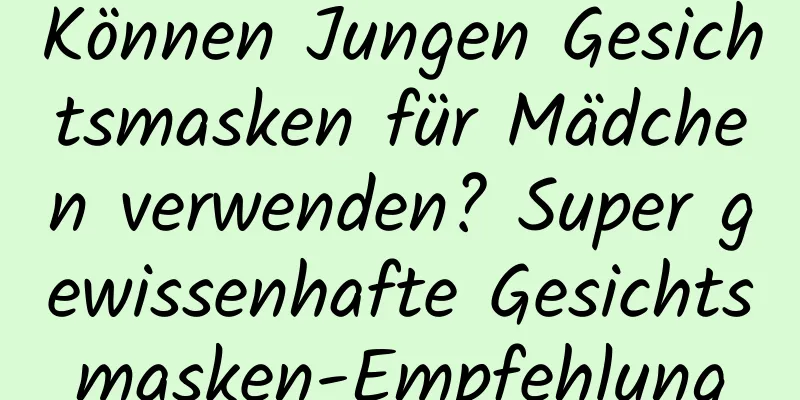 Können Jungen Gesichtsmasken für Mädchen verwenden? Super gewissenhafte Gesichtsmasken-Empfehlung