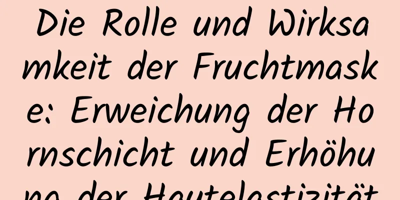 Die Rolle und Wirksamkeit der Fruchtmaske: Erweichung der Hornschicht und Erhöhung der Hautelastizität