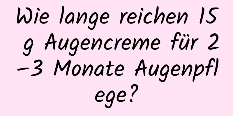 Wie lange reichen 15 g Augencreme für 2–3 Monate Augenpflege?