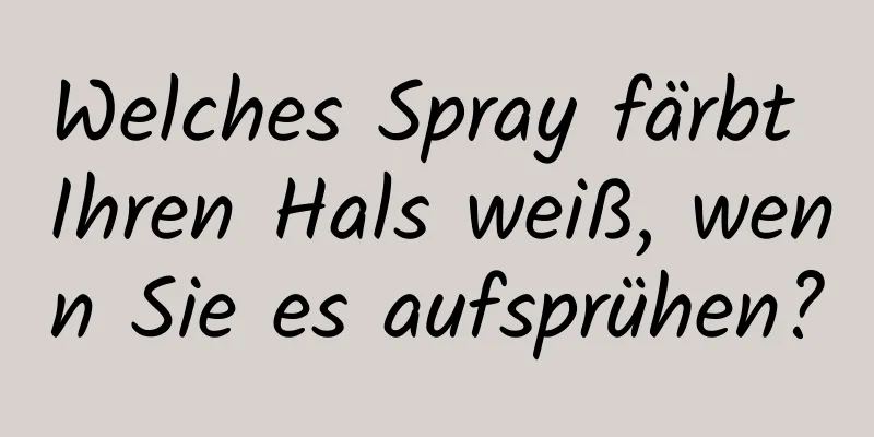 Welches Spray färbt Ihren Hals weiß, wenn Sie es aufsprühen?