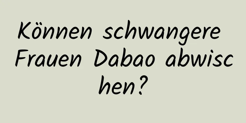 Können schwangere Frauen Dabao abwischen?