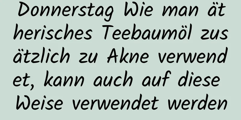 Donnerstag Wie man ätherisches Teebaumöl zusätzlich zu Akne verwendet, kann auch auf diese Weise verwendet werden