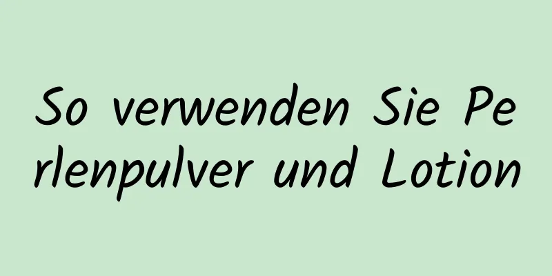 So verwenden Sie Perlenpulver und Lotion