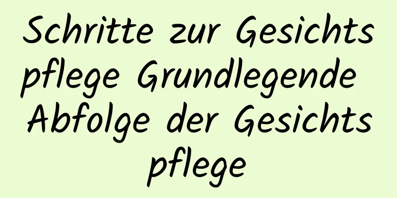 Schritte zur Gesichtspflege Grundlegende Abfolge der Gesichtspflege