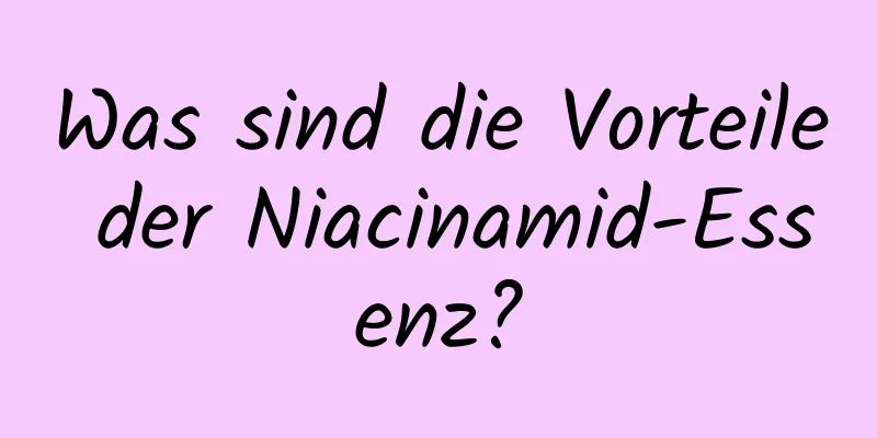 Was sind die Vorteile der Niacinamid-Essenz?