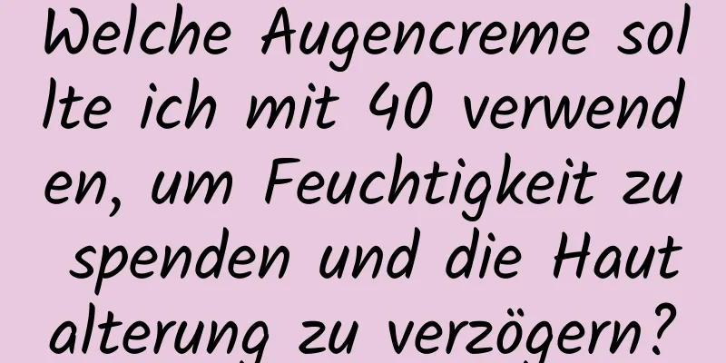 Welche Augencreme sollte ich mit 40 verwenden, um Feuchtigkeit zu spenden und die Hautalterung zu verzögern?