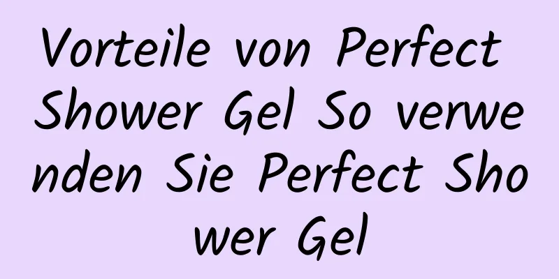 Vorteile von Perfect Shower Gel So verwenden Sie Perfect Shower Gel