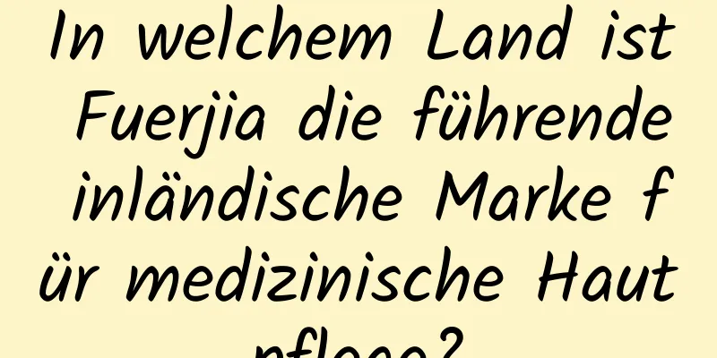 In welchem ​​Land ist Fuerjia die führende inländische Marke für medizinische Hautpflege?