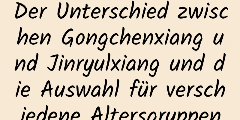 Der Unterschied zwischen Gongchenxiang und Jinryulxiang und die Auswahl für verschiedene Altersgruppen
