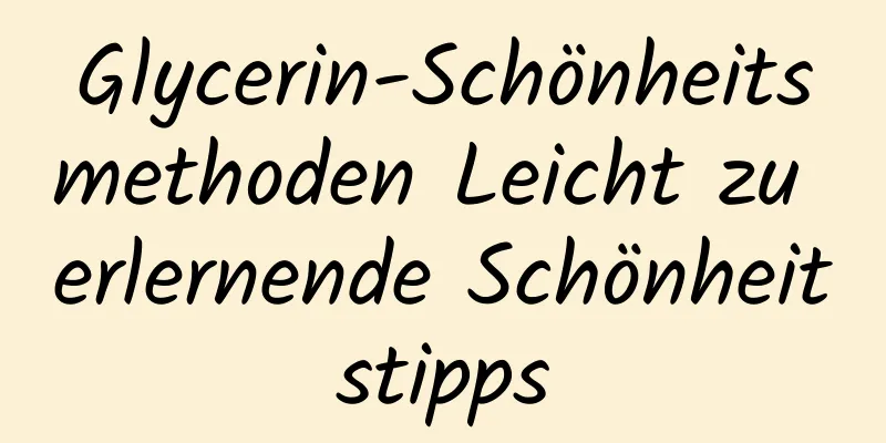 Glycerin-Schönheitsmethoden Leicht zu erlernende Schönheitstipps