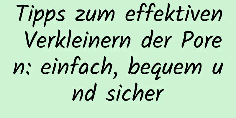 Tipps zum effektiven Verkleinern der Poren: einfach, bequem und sicher