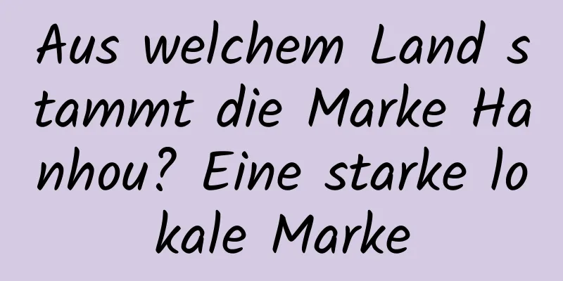 Aus welchem ​​Land stammt die Marke Hanhou? Eine starke lokale Marke