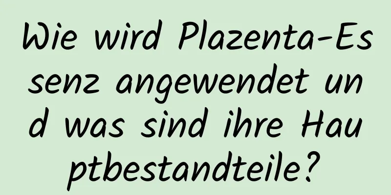 Wie wird Plazenta-Essenz angewendet und was sind ihre Hauptbestandteile?