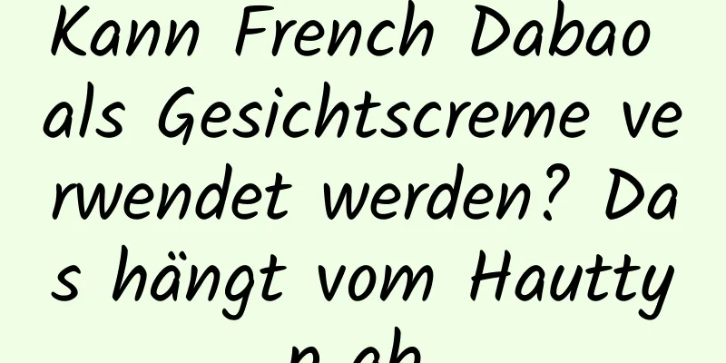 Kann French Dabao als Gesichtscreme verwendet werden? Das hängt vom Hauttyp ab.