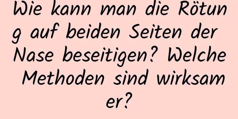 Wie kann man die Rötung auf beiden Seiten der Nase beseitigen? Welche Methoden sind wirksamer?