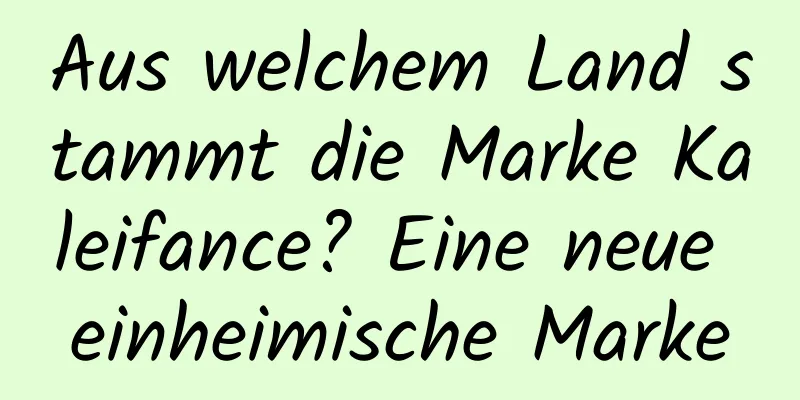 Aus welchem ​​Land stammt die Marke Kaleifance? Eine neue einheimische Marke