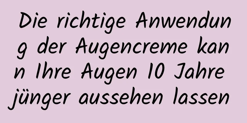 Die richtige Anwendung der Augencreme kann Ihre Augen 10 Jahre jünger aussehen lassen