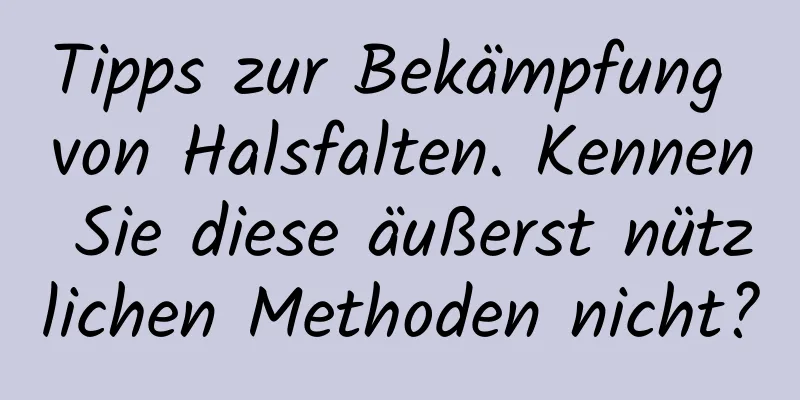 Tipps zur Bekämpfung von Halsfalten. Kennen Sie diese äußerst nützlichen Methoden nicht?