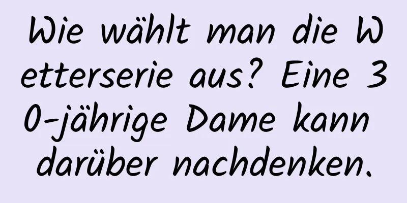 Wie wählt man die Wetterserie aus? Eine 30-jährige Dame kann darüber nachdenken.