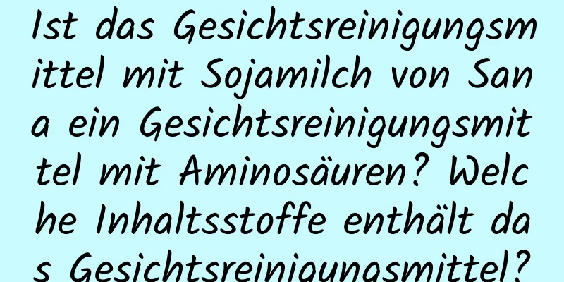 Ist das Gesichtsreinigungsmittel mit Sojamilch von Sana ein Gesichtsreinigungsmittel mit Aminosäuren? Welche Inhaltsstoffe enthält das Gesichtsreinigungsmittel?
