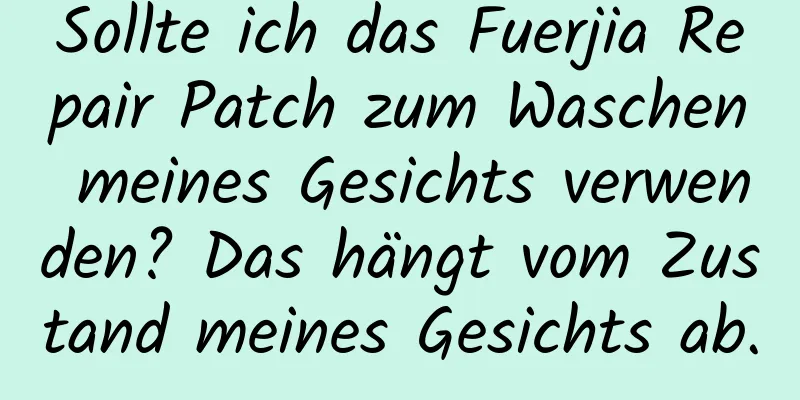 Sollte ich das Fuerjia Repair Patch zum Waschen meines Gesichts verwenden? Das hängt vom Zustand meines Gesichts ab.