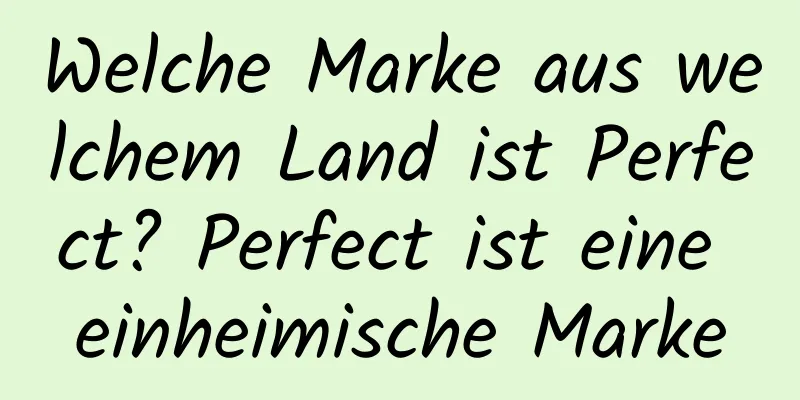 Welche Marke aus welchem ​​Land ist Perfect? ​​Perfect ist eine einheimische Marke