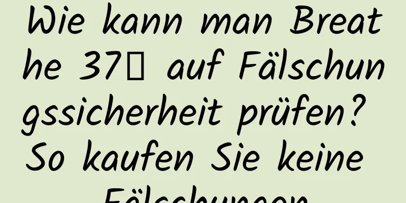 Wie kann man Breathe 37℃ auf Fälschungssicherheit prüfen? So kaufen Sie keine Fälschungen