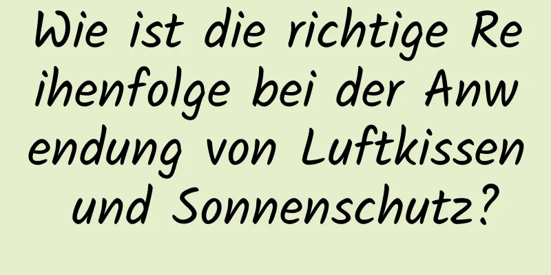 Wie ist die richtige Reihenfolge bei der Anwendung von Luftkissen und Sonnenschutz?