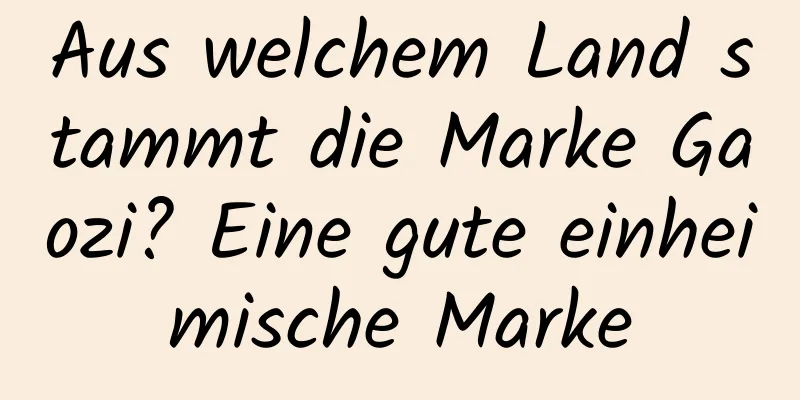 Aus welchem ​​Land stammt die Marke Gaozi? Eine gute einheimische Marke