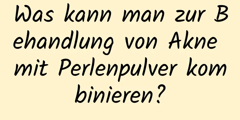 Was kann man zur Behandlung von Akne mit Perlenpulver kombinieren?