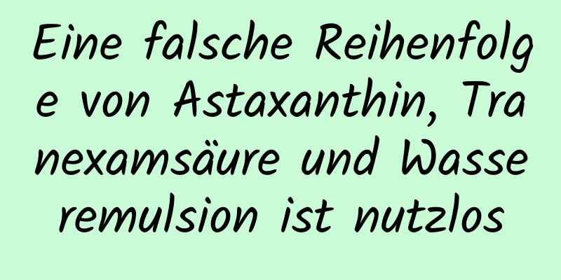 Eine falsche Reihenfolge von Astaxanthin, Tranexamsäure und Wasseremulsion ist nutzlos