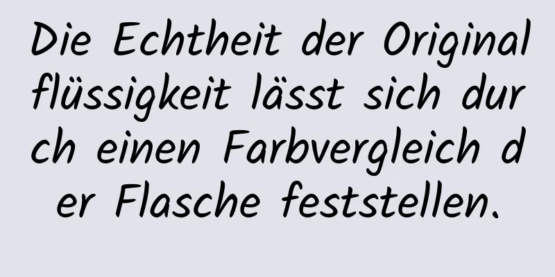 Die Echtheit der Originalflüssigkeit lässt sich durch einen Farbvergleich der Flasche feststellen.