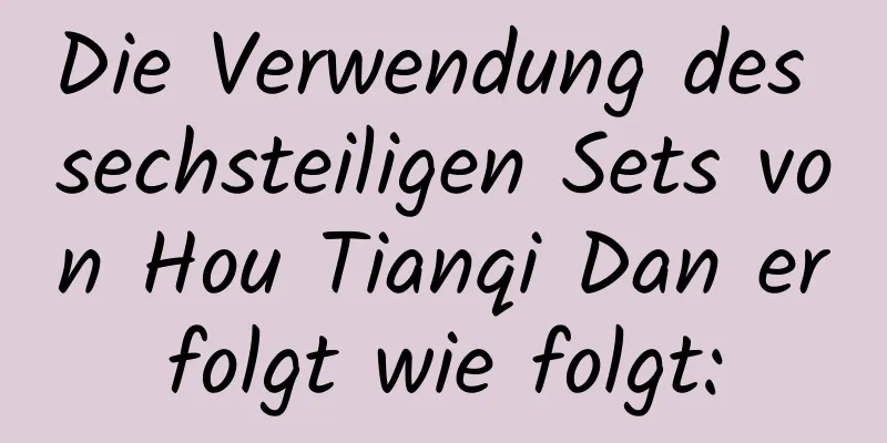 Die Verwendung des sechsteiligen Sets von Hou Tianqi Dan erfolgt wie folgt: