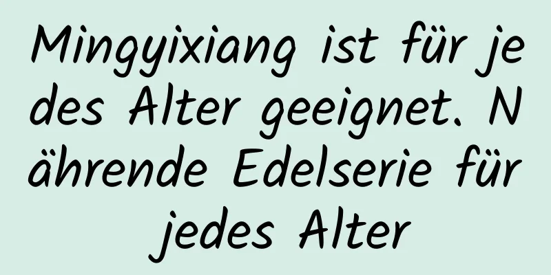 Mingyixiang ist für jedes Alter geeignet. Nährende Edelserie für jedes Alter