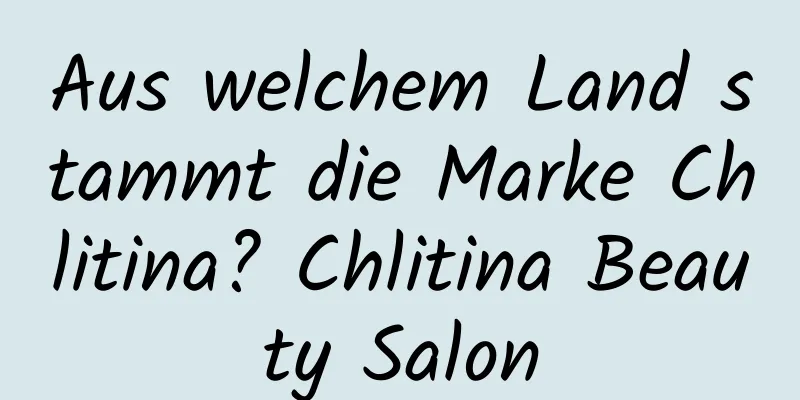 Aus welchem ​​Land stammt die Marke Chlitina? Chlitina Beauty Salon