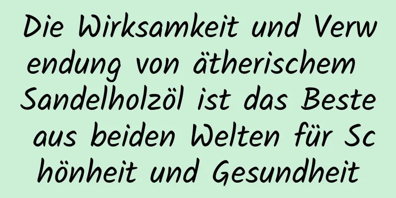 Die Wirksamkeit und Verwendung von ätherischem Sandelholzöl ist das Beste aus beiden Welten für Schönheit und Gesundheit